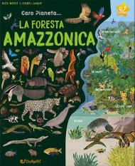 La foresta amazzonica. Caro pianeta.... Ediz. illustrata