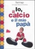 Io, il calcio e il mio papà. Ediz. illustrata