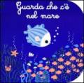 Guarda che c'è nel mare. Ediz. illustrata