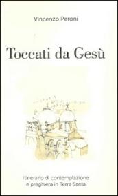 Toccati da Gesù. Itinerario di contemplazione spirituale e preghiera in Terra Santa