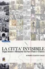 La città invisibile. Segni, storie e memorie di pace, pane e guerra