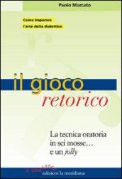 Il gioco retorico. La tecnica oratoria in sei mosse... e un jolly