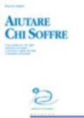 Aiutare chi soffre. Una guida per chi offre relazioni di aiuto a persone colpite da lutti e malattie terminali