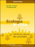 Ecologia in città. Giochi per educare alla sostenibilità