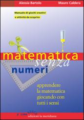 Matematica senza numeri. Apprendere la matematica giocando con tutti i sensi. Manuale di giochi creativi e attività da scoprire