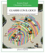 Guarire con il gioco. La pratica della Play Therapy con il metodo Oaklander