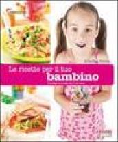 Le ricette per il tuo bambino. (Da 0 a 6 anni). Ediz. illustrata