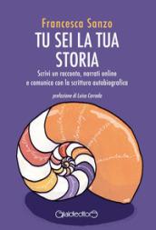 Tu sei la tua storia. Scrivi un racconto, narrati online e comunica con la scrittura autobiografica