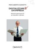 Digitalizzare un'impresa. Manuale di sopravvivenza ICT per imprenditori e informatici