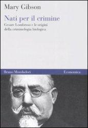 Nati per il crimine. Cesare Lombroso e le origini della criminologia biologica