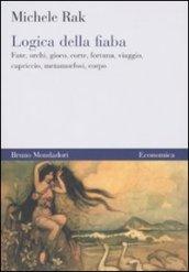 Logica della fiaba. Fate, orchi, gioco, corte, fortuna, viaggio, capriccio, metamorfosi, corpo