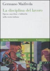 La disciplina del lavoro. Operai, macchine e fabbriche nella storia italiana