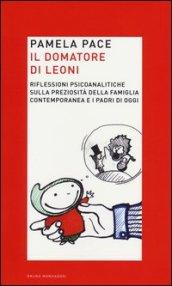 Il domatore di leoni. Riflessioni psicoanalitiche sulla preziosità della famiglia contemporanea e i padri di oggi