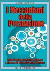 I Meccanismi Della Persuasione. Come Diventare Eccellenti Persuasori e Muovere gli Altri nella Nostra Direzione. (Ebook Italiano - Anteprima Gratis): Come ... e Muovere gli Altri nella Nostra Direzione