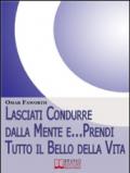 Lasciati condurre dalla mente e... Prendi tutto il bello della vita. Come Raggiungere il Benessere Interiore e Felicità per Tutta la Vita. (Ebook Italiano ... Interiore e Felicità per Tutta la Vita