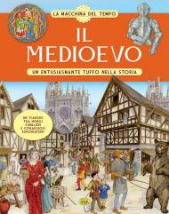 Il Medioevo. Un entusiasmante tuffo nella storia. La macchina del tempo