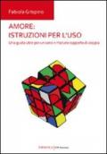 Amore. Istruzioni per l'uso. Una guida utile per un sano e maturo rapporto di coppia