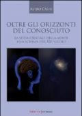 Oltre gli orizzonti del conosciuto. La sfida cruciale della mente alla scienza del XXI secolo