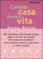 Cambio casa, cambio vita. Dal cohousing all'autocostruzione, dalle comunità di famiglie alle cooperative edilizie: come cambiare casa (o costruirla) e vivere meglio