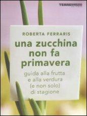 Una zucchina non fa primavera. Guida alla frutta e verdura (e non solo) di stagione