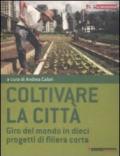 Coltivare la città. Giro del mondo in dieci progetti di filiera corta