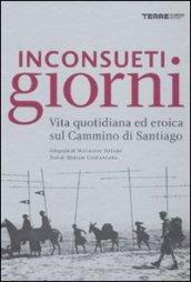 Inconsueti giorni. Vita quotidiana ed eroica sul Cammino di Santiago. Ediz. illustrata