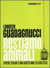 Restiamo animali. Vivere vegan è una questione di giustizia