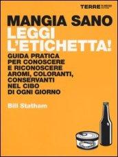 Mangia sano, leggi l'etichetta! Guida pratica per conoscere e riconoscere aromi, coloranti, conservanti nel cibo di ogni giorno