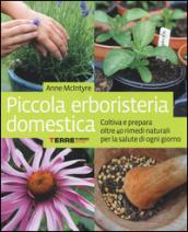 Piccola erboristeria domestica. Coltiva e prepara oltre 40 rimedi naturali per la salute di ogni giorno