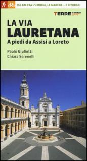 La via Lauretana. A piedi da Assisi a Loreto. 150 km tra l'Umbria, le Marche... e ritorno
