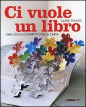 Ci vuole un libro. Crea, gioca e divertiti con la carta. Ediz. illustrata