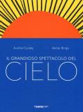 Il grandioso spettacolo del cielo. Ediz. a colori