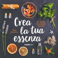 Crea la tua essenza. 50 ricette di profumi naturali