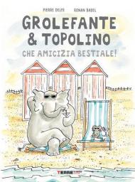 Grolefante & Topolino. Che amicizia bestiale! Ediz. a colori