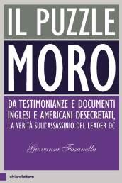 Il puzzle Moro: Da testimonianze e documenti inglesi e americani desecretati, la verità sull’assassinio del leader Dc