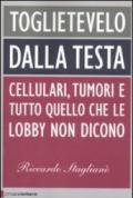 Toglietevelo dalla testa. Cellulari, tumori e tutto quello che le lobby non dicono