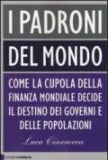 I padroni del mondo. Come la cupola della finanza mondiale decide il destino dei governi e delle popolazioni