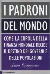 I padroni del mondo. Come la cupola della finanza mondiale decide il destino dei governi e delle popolazioni