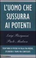 L'uomo che sussurra ai potenti. Trent'anni di potere in Italia tra miserie, splendori e trame mai confessate