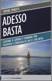 Adesso basta. Lasciare il lavoro e cambiare vita. Filosofia e strategia di chi ce l'ha fatta