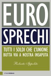 Eurosprechi. Tutti i soldi che l'Unione butta via a nostra insaputa