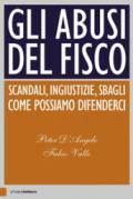 Gli abusi del fisco. Scandali, ingiustizie, sbagli. Come possiamo difenderci