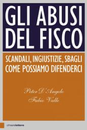 Gli abusi del fisco. Scandali, ingiustizie, sbagli. Come possiamo difenderci