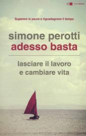 Adesso basta. Lasciare il lavoro e cambiare vita. Filosofia e strategia di chi ce l'ha fatta