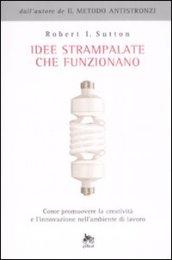 Idee strampalate che funzionano. Come promuovere la creatività e l'innovazione nell'ambiente di lavoro