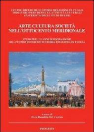 Arte cultura società nell'Ottocento meridionale. Studi per i 25 anni di fondazione del Centro ricerche di storia religiosa in Puglia