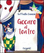 Giocare al teatro. Ediz. illustrata