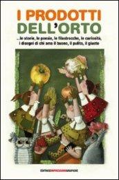 I prodotti dell'orto... Le storie, le poesie, le filastrocche, le curiosità, i disegni di chi ama il buono, il pulito, il gusto. Ediz. illustrata