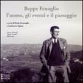 Beppe Fenoglio. L'uomo, gli eventi e il paesaggio. Ediz. illustrata