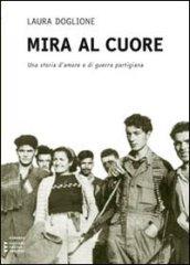 Mira al cuore. Una storia d'amore e di guerra partigiana. Ediz. a caratteri grandi